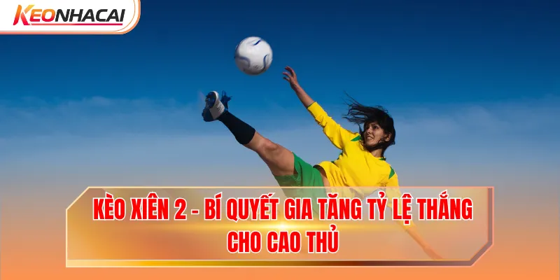 Kèo Xiên 2 - Bí Quyết Gia Tăng Tỷ Lệ Thắng Cho Cao Thủ